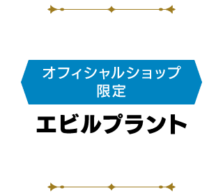 <オフィシャルショップ限定>エビルプラント