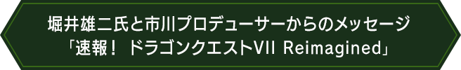 堀井雄二氏と市川プロデューサーからのメッセージ「速報!ドラゴンクエストVII Reimagined」