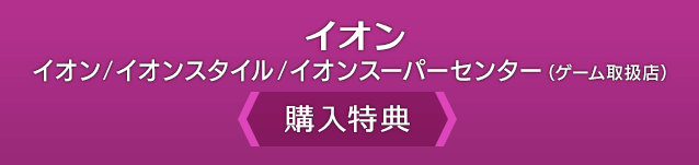 イオン イオン/イオンスタイル/イオンスーパーセンター(ゲーム取扱店)<購入特典>